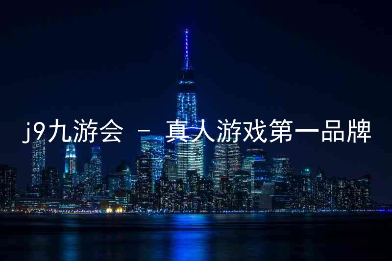 j9九游会 - 真人游戏第一品牌